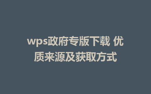 wps政府专版下载 优质来源及获取方式