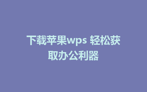 下载苹果wps 轻松获取办公利器