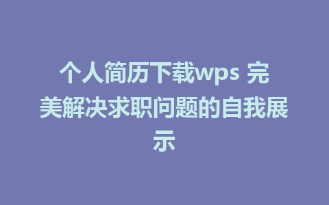 个人简历下载wps 完美解决求职问题的自我展示