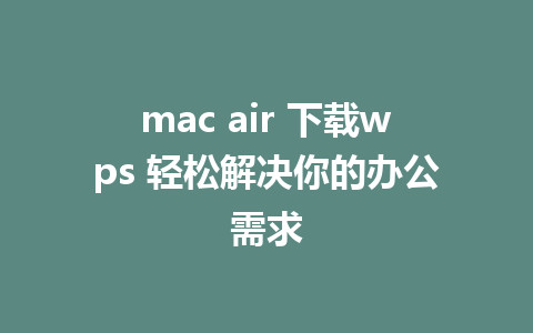 mac air 下载wps 轻松解决你的办公需求