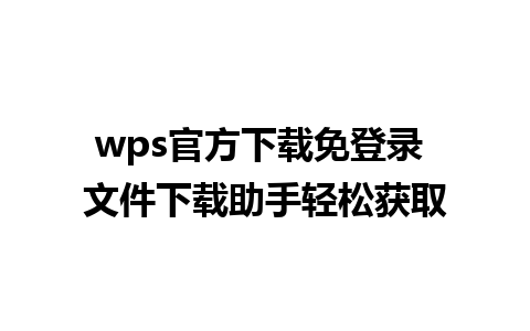 wps官方下载免登录 文件下载助手轻松获取