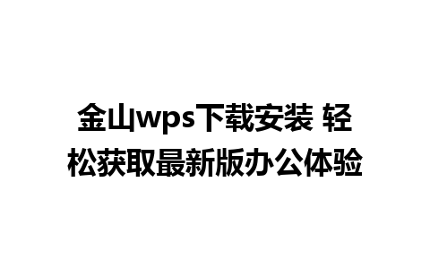 金山wps下载安装 轻松获取最新版办公体验