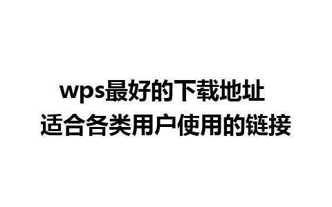 wps最好的下载地址 适合各类用户使用的链接