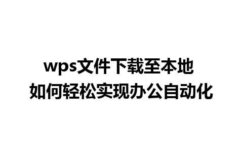 wps文件下载至本地 如何轻松实现办公自动化