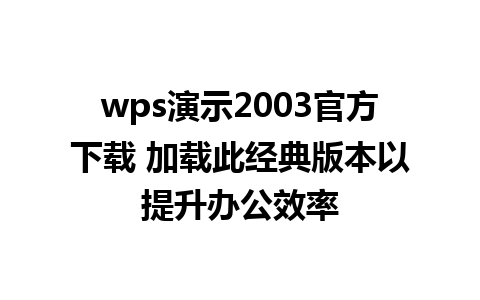 wps演示2003官方下载 加载此经典版本以提升办公效率