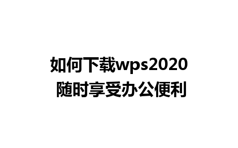 如何下载wps2020 随时享受办公便利