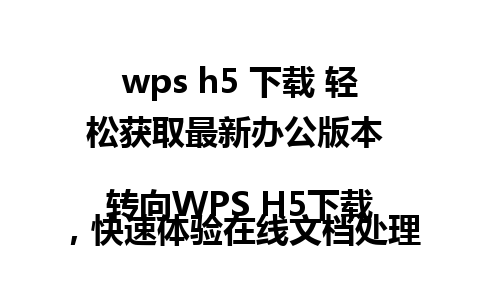  wps h5 下载 轻松获取最新办公版本 

转向WPS H5下载，快速体验在线文档处理！