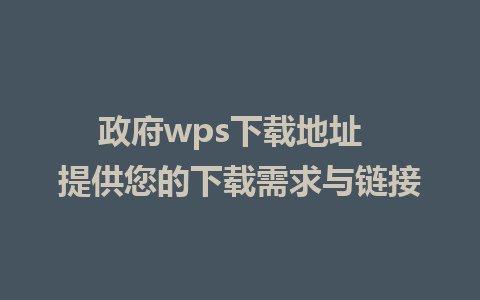 政府wps下载地址  提供您的下载需求与链接