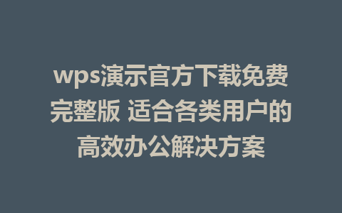 wps演示官方下载免费完整版 适合各类用户的高效办公解决方案