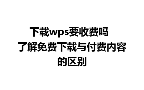 下载wps要收费吗  了解免费下载与付费内容的区别