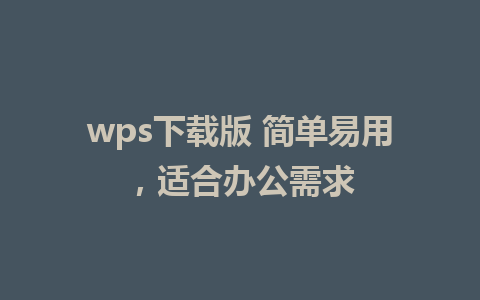 wps下载版 简单易用，适合办公需求