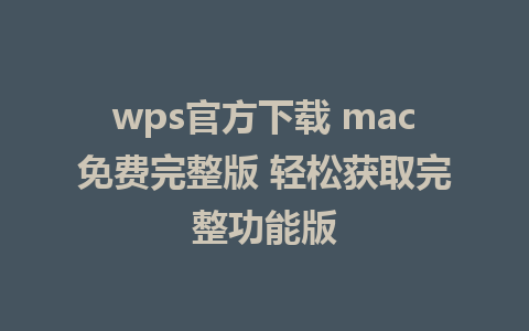 wps官方下载 mac免费完整版 轻松获取完整功能版