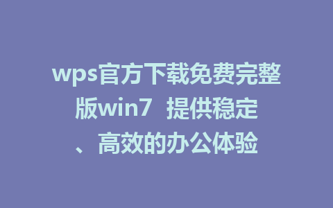 wps官方下载免费完整版win7  提供稳定、高效的办公体验