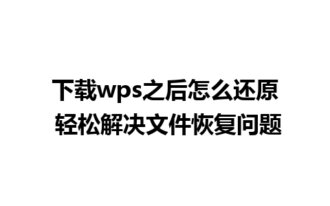 下载wps之后怎么还原 轻松解决文件恢复问题