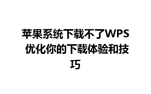 苹果系统下载不了WPS 优化你的下载体验和技巧