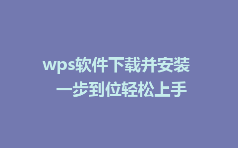 wps软件下载并安装  一步到位轻松上手