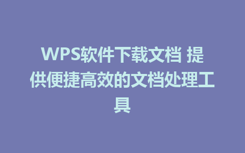 WPS软件下载文档 提供便捷高效的文档处理工具