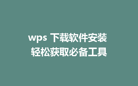 wps 下载软件安装 轻松获取必备工具