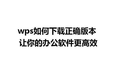 wps如何下载正确版本 让你的办公软件更高效