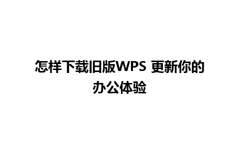 怎样下载旧版WPS 更新你的办公体验