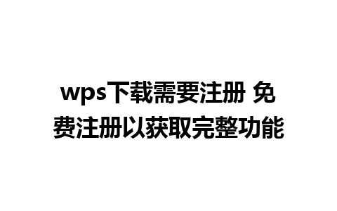 wps下载需要注册 免费注册以获取完整功能