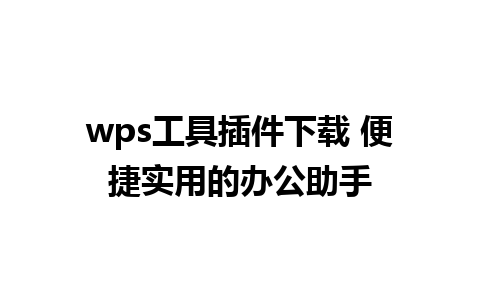 wps工具插件下载 便捷实用的办公助手