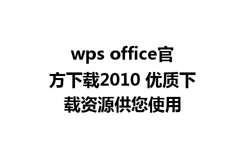 wps office官方下载2010 优质下载资源供您使用