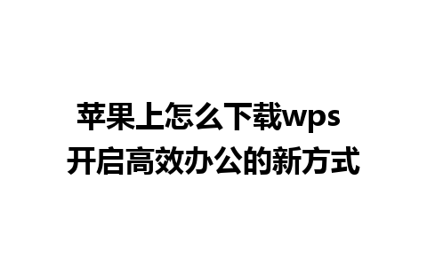 苹果上怎么下载wps 开启高效办公的新方式