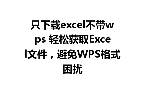 只下载excel不带wps 轻松获取Excel文件，避免WPS格式困扰