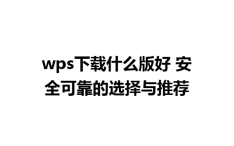 wps下载什么版好 安全可靠的选择与推荐