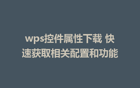 wps控件属性下载 快速获取相关配置和功能