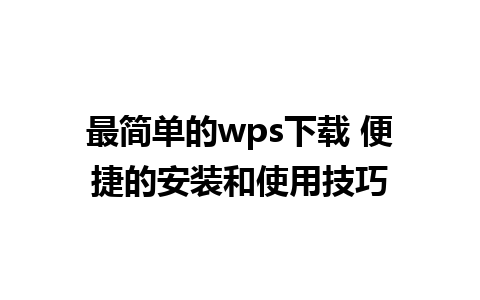 最简单的wps下载 便捷的安装和使用技巧