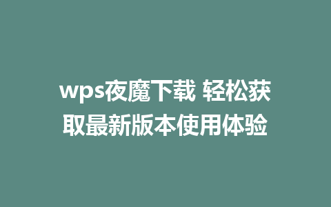 wps夜魔下载 轻松获取最新版本使用体验