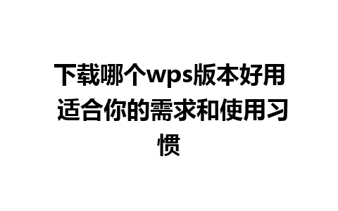 下载哪个wps版本好用 适合你的需求和使用习惯