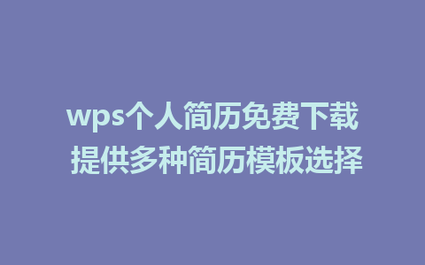 wps个人简历免费下载 提供多种简历模板选择