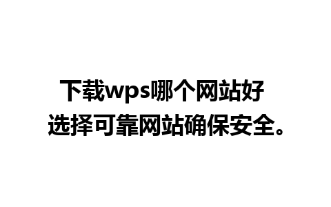 下载wps哪个网站好 选择可靠网站确保安全。