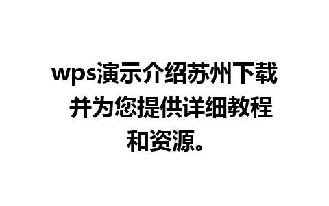 wps演示介绍苏州下载  并为您提供详细教程和资源。