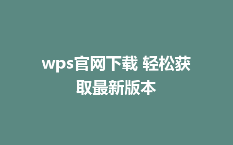 wps官网下载 轻松获取最新版本

