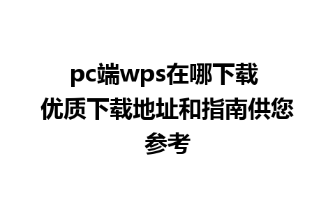 pc端wps在哪下载 优质下载地址和指南供您参考