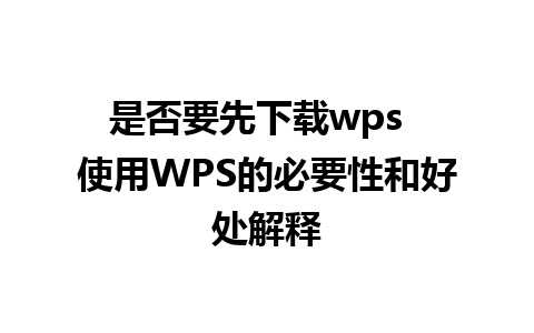 是否要先下载wps  使用WPS的必要性和好处解释