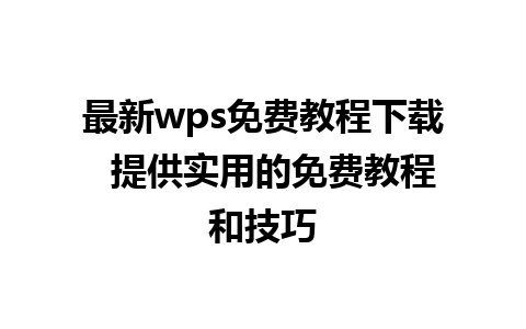 最新wps免费教程下载  提供实用的免费教程和技巧