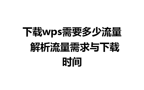 下载wps需要多少流量  解析流量需求与下载时间