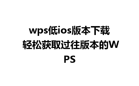 wps低ios版本下载 轻松获取过往版本的WPS