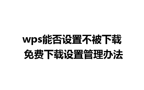 wps能否设置不被下载 免费下载设置管理办法