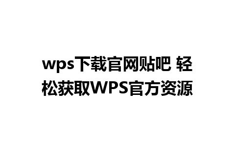 wps下载官网贴吧 轻松获取WPS官方资源