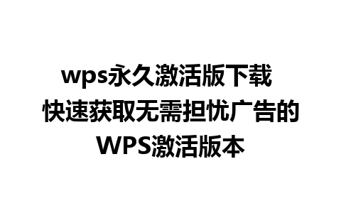 wps永久激活版下载 快速获取无需担忧广告的WPS激活版本