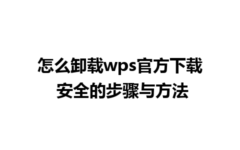 怎么卸载wps官方下载 安全的步骤与方法