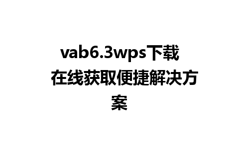 vab6.3wps下载  在线获取便捷解决方案