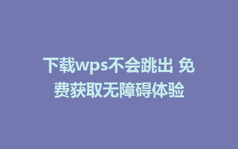 下载wps不会跳出 免费获取无障碍体验