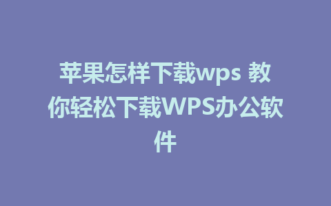 苹果怎样下载wps 教你轻松下载WPS办公软件